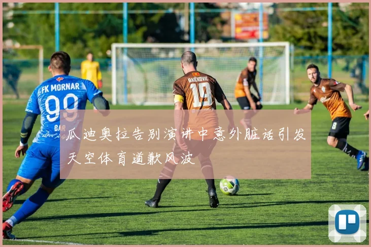 瓜迪奥拉告别演讲中意外脏话引发天空体育道歉风波