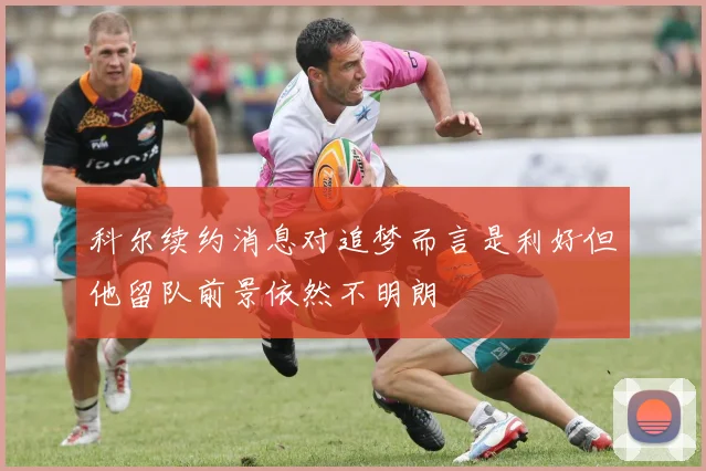 科尔续约消息对追梦而言是利好但他留队前景依然不明朗