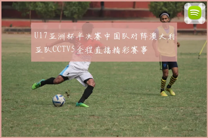 U17亚洲杯半决赛中国队对阵澳大利亚队CCTV5全程直播精彩赛事