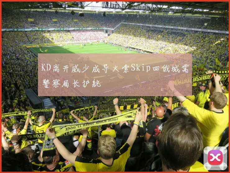 KD离开威少成导火索Skip回俄城需警察局长护航
