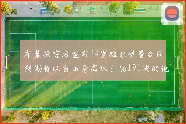 布莱顿官方宣布34岁维尔特曼合同到期将以自由身离队出场191次的他将开启新篇章