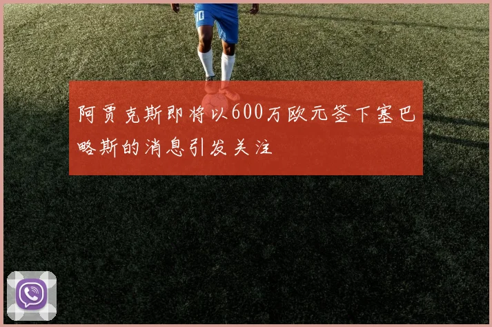 阿贾克斯即将以600万欧元签下塞巴略斯的消息引发关注