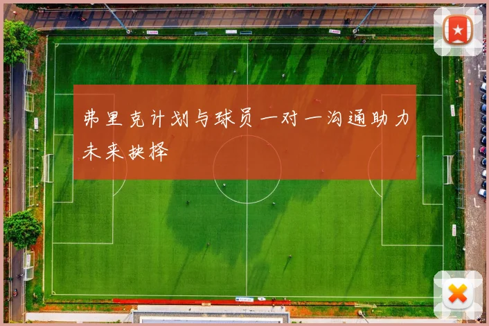 弗里克计划与球员一对一沟通助力未来抉择