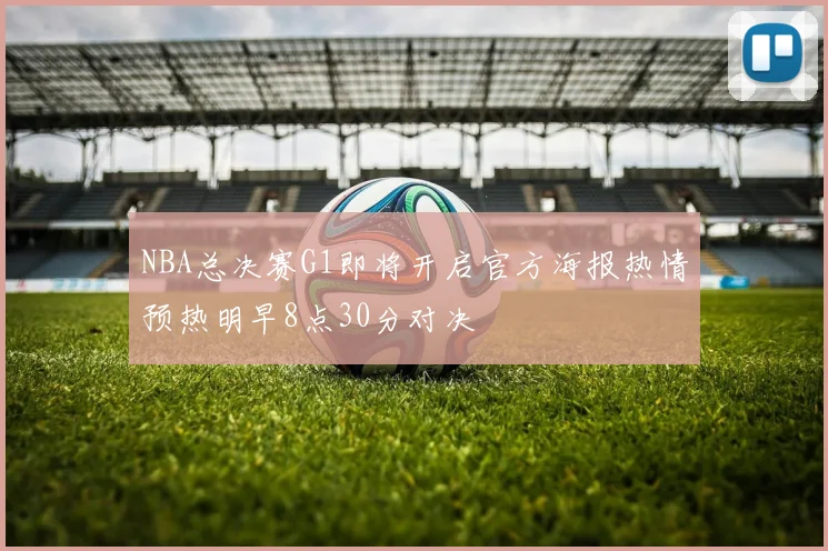 NBA总决赛G1即将开启官方海报热情预热明早8点30分对决