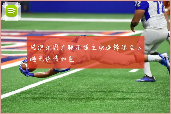 诺伊尔因左腿不适主动选择退场以避免伤情加重