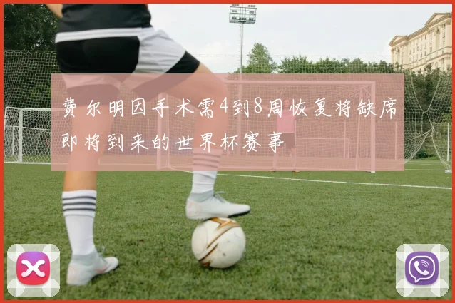 费尔明因手术需4到8周恢复将缺席即将到来的世界杯赛事